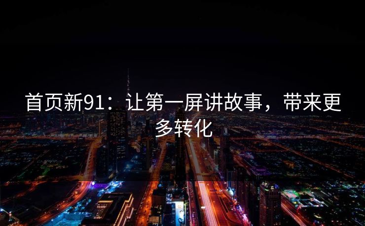 首页新91：让第一屏讲故事，带来更多转化