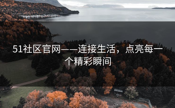51社区官网——连接生活，点亮每一个精彩瞬间