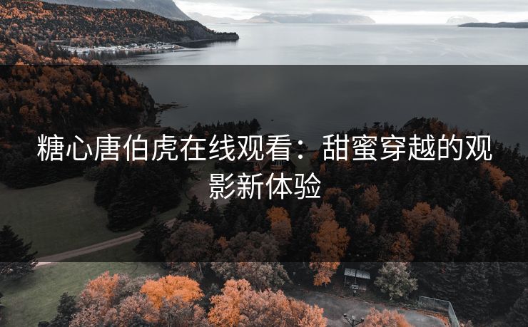 糖心唐伯虎在线观看：甜蜜穿越的观影新体验
