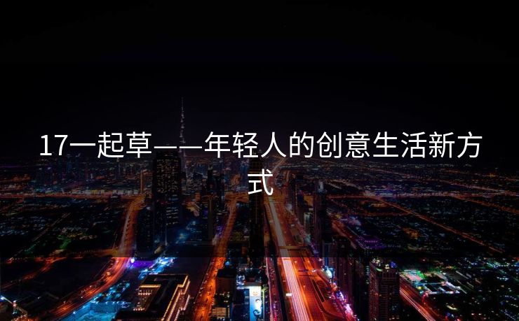 17一起草——年轻人的创意生活新方式