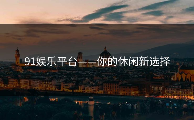91娱乐平台——你的休闲新选择