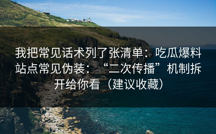 我把常见话术列了张清单：吃瓜爆料站点常见伪装：“二次传播”机制拆开给你看（建议收藏）